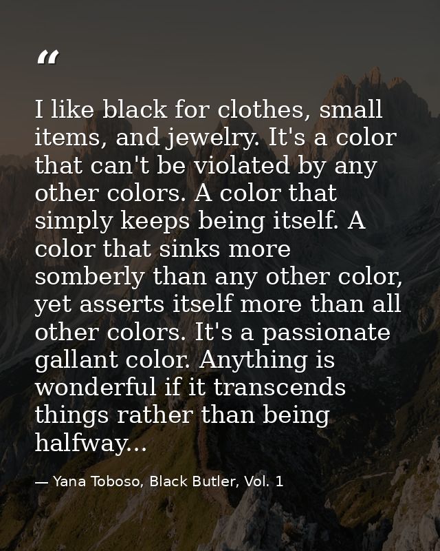 I like black for clothes, small items, and jewelry. It's a color that can't be violated by any other colors. A color tha — Yana Toboso, Black Butler, Vol. 1