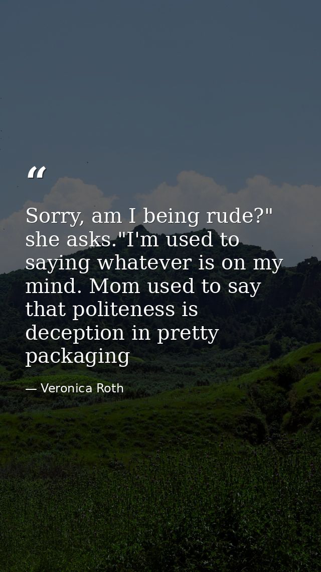 Sorry, am I being rude?" she asks."I'm used to saying whatever is on my mind. Mom used to say that politeness is decepti — Veronica Roth