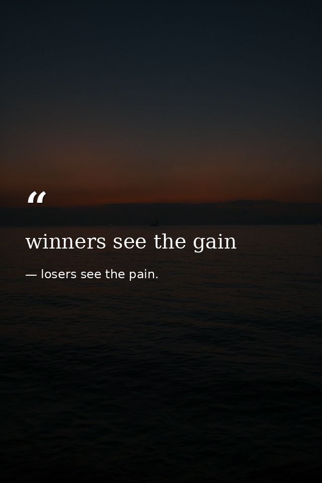 winners see the gain — losers see the pain.