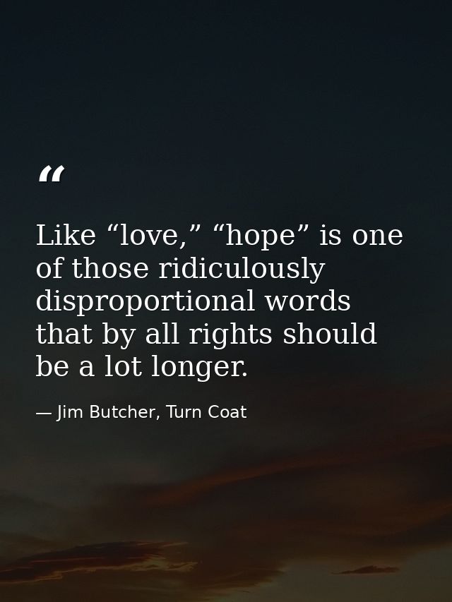 Like “love,” “hope” is one of those ridiculously disproportional words that by all rights should be a lot longer. — Jim Butcher, Turn Coat