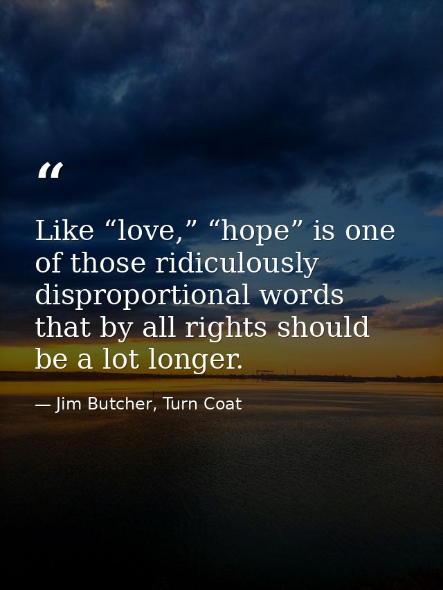 Like “love,” “hope” is one of those ridiculously disproportional words that by all rights should be a lot longer. — Jim Butcher, Turn Coat