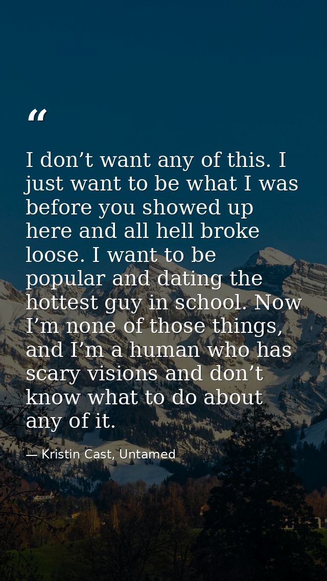 I don’t want any of this. I just want to be what I was before you showed up here and all hell broke loose. I want to be  — Kristin Cast, Untamed