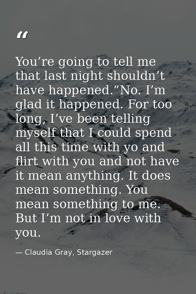 You’re going to tell me that last night shouldn’t have happened.”No. I’m glad it happened. For too long, I’ve been telli — Claudia Gray, Stargazer