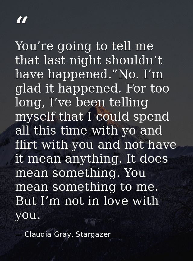 You’re going to tell me that last night shouldn’t have happened.”No. I’m glad it happened. For too long, I’ve been telli — Claudia Gray, Stargazer