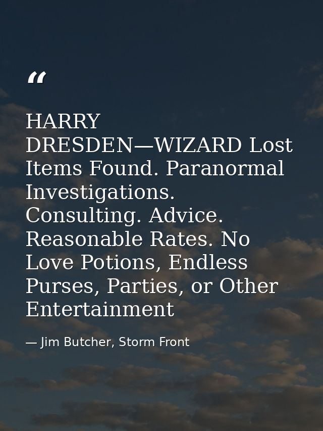 HARRY DRESDEN—WIZARD Lost Items Found. Paranormal Investigations. Consulting. Advice. Reasonable Rates. No Love Potions, — Jim Butcher, Storm Front