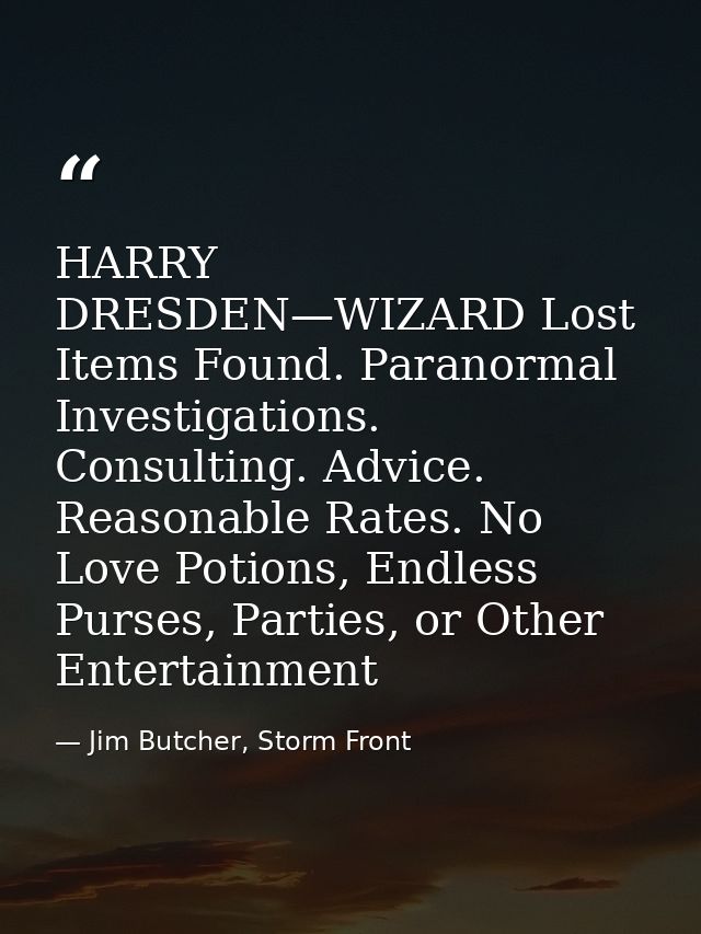 HARRY DRESDEN—WIZARD Lost Items Found. Paranormal Investigations. Consulting. Advice. Reasonable Rates. No Love Potions, — Jim Butcher, Storm Front
