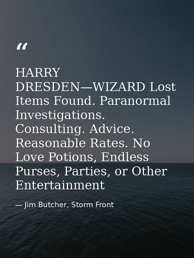 HARRY DRESDEN—WIZARD Lost Items Found. Paranormal Investigations. Consulting. Advice. Reasonable Rates. No Love Potions, — Jim Butcher, Storm Front