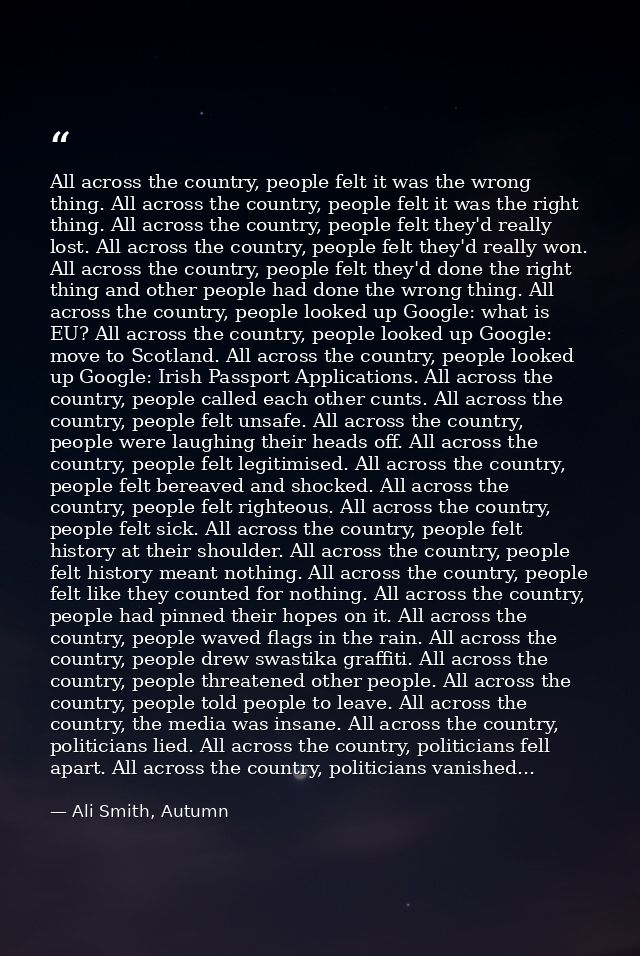 All across the country, people felt it was the wrong thing. All across the country, people felt it was the right thing.  — Ali Smith, Autumn