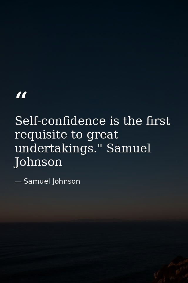 Self-confidence is the first requisite to great undertakings." Samuel Johnson — Samuel Johnson