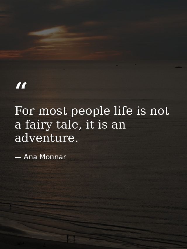 For most people life is not a fairy tale, it is an adventure. — Ana Monnar