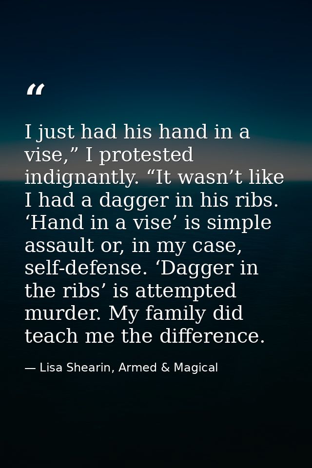 I just had his hand in a vise,” I protested indignantly. “It wasn’t like I had a dagger in his ribs. ‘Hand in a vise’ is — Lisa Shearin, Armed & Magical