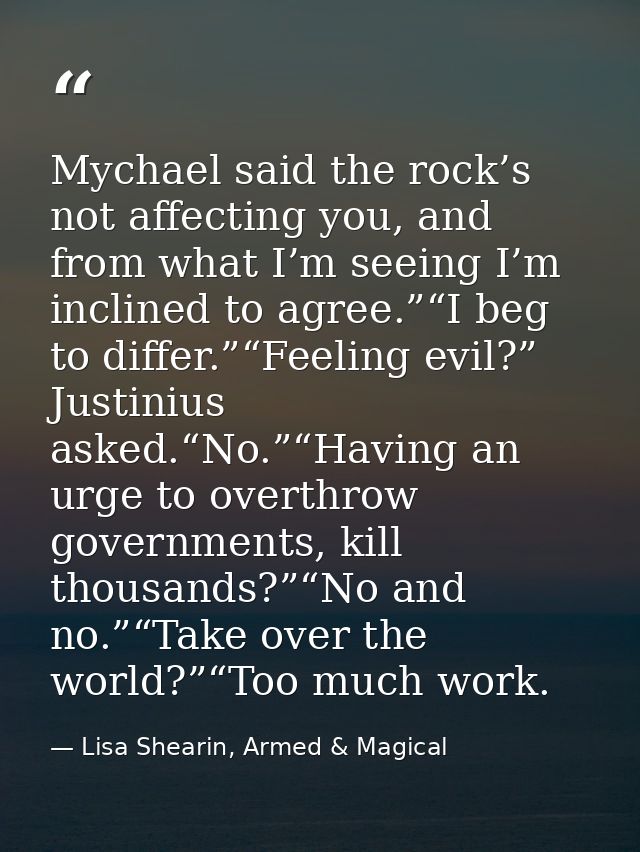 Mychael said the rock’s not affecting you, and from what I’m seeing I’m inclined to agree.”“I beg to differ.”“Feeling ev — Lisa Shearin, Armed & Magical