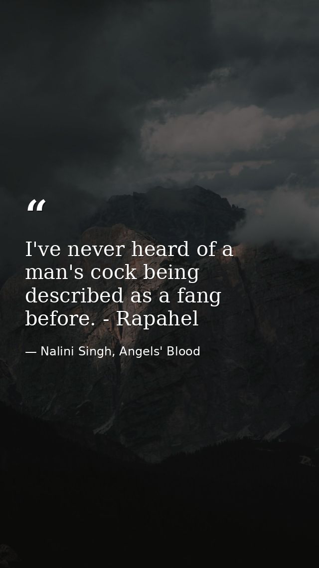 I've never heard of a man's cock being described as a fang before. - Rapahel — Nalini Singh, Angels' Blood