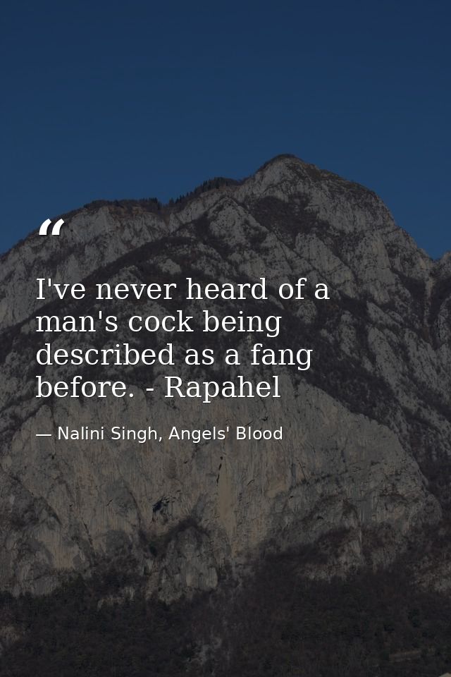 I've never heard of a man's cock being described as a fang before. - Rapahel — Nalini Singh, Angels' Blood