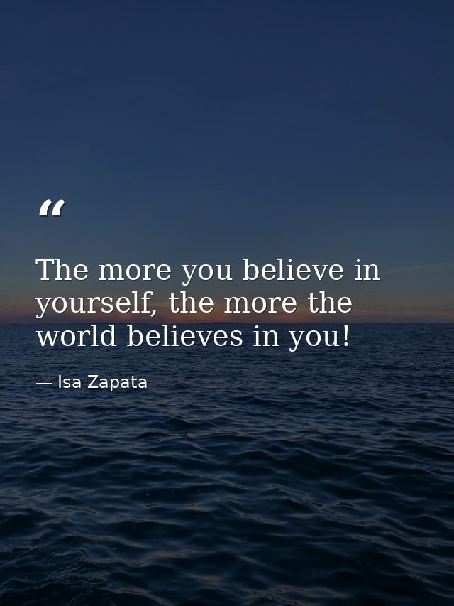 The more you believe in yourself, the more the world believes in you! — Isa Zapata