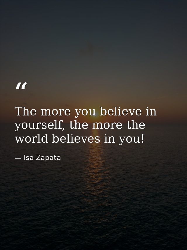 The more you believe in yourself, the more the world believes in you! — Isa Zapata
