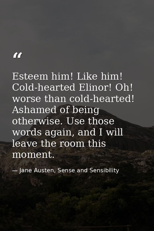 Esteem him! Like him! Cold-hearted Elinor! Oh! worse than cold-hearted! Ashamed of being otherwise. Use those words agai — Jane Austen, Sense and Sensibility