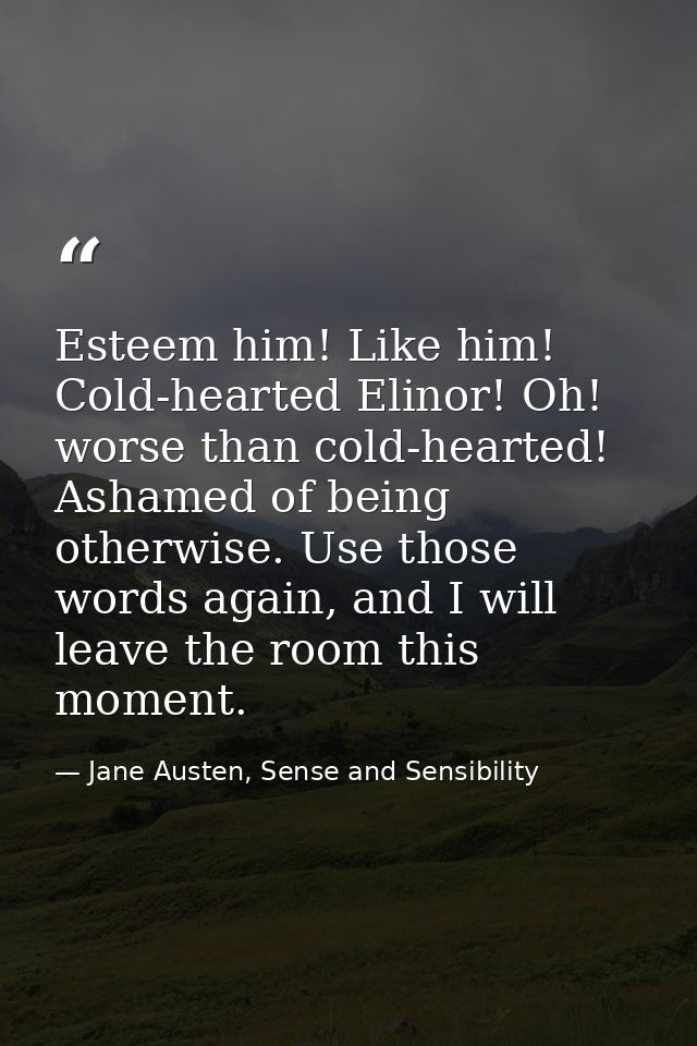 Esteem him! Like him! Cold-hearted Elinor! Oh! worse than cold-hearted! Ashamed of being otherwise. Use those words agai — Jane Austen, Sense and Sensibility