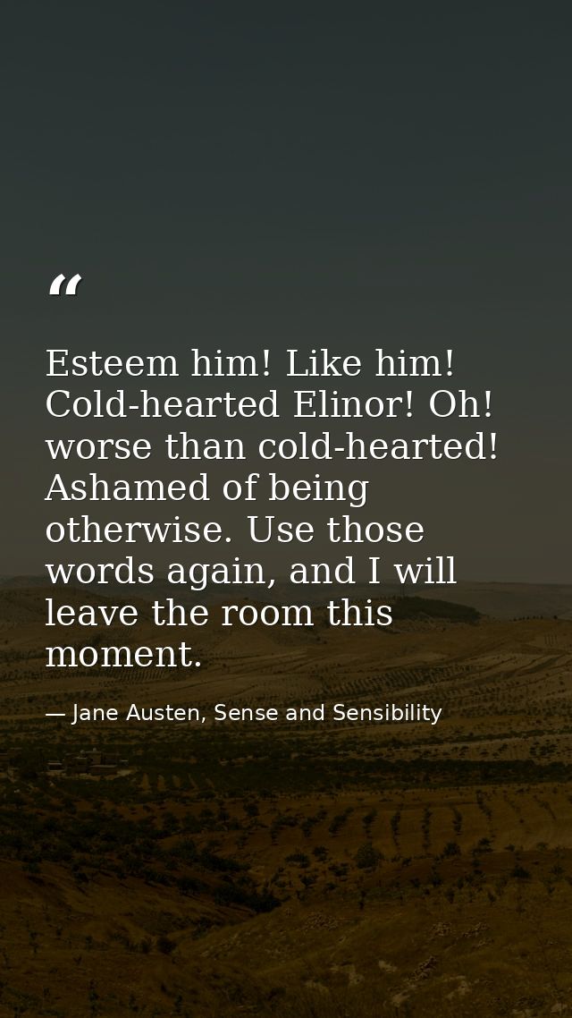 Esteem him! Like him! Cold-hearted Elinor! Oh! worse than cold-hearted! Ashamed of being otherwise. Use those words agai — Jane Austen, Sense and Sensibility