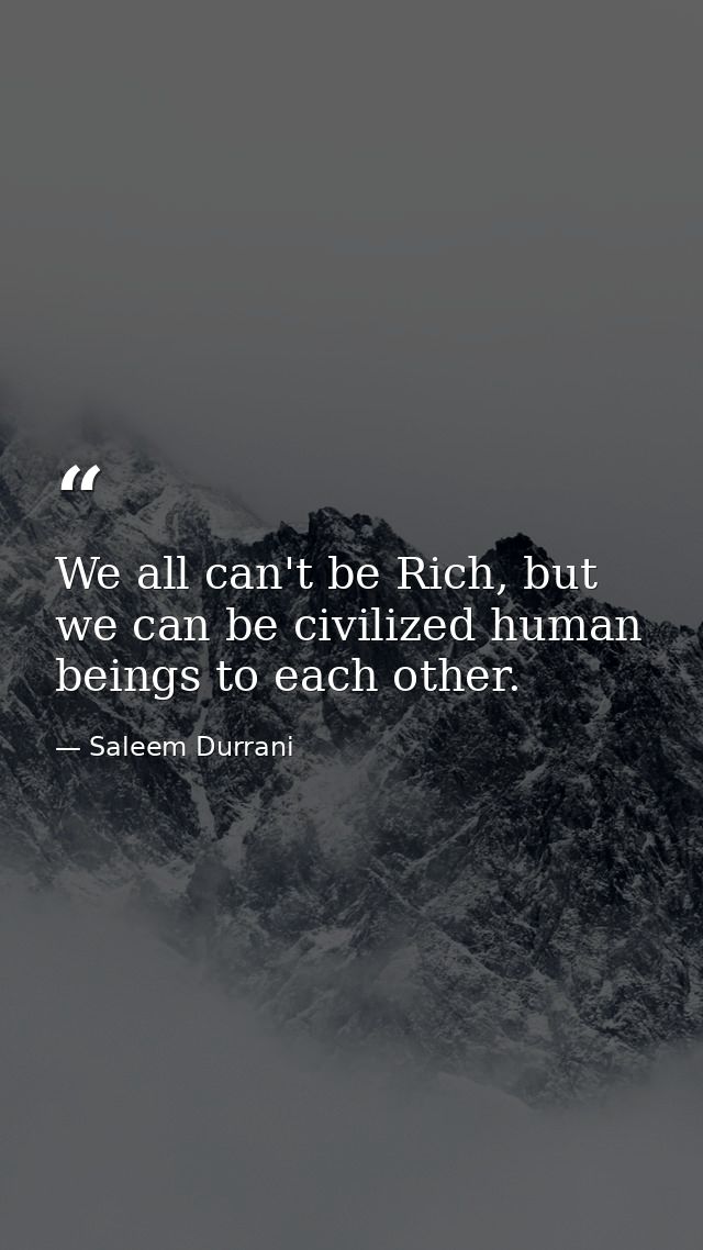 We all can't be Rich, but we can be civilized human beings to each other. — Saleem Durrani