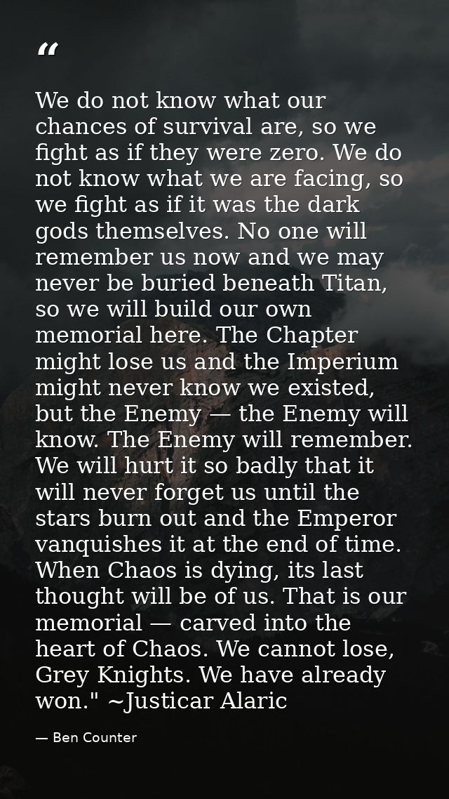 We do not know what our chances of survival are, so we fight as if they were zero. We do not know what we are facing, so — Ben Counter