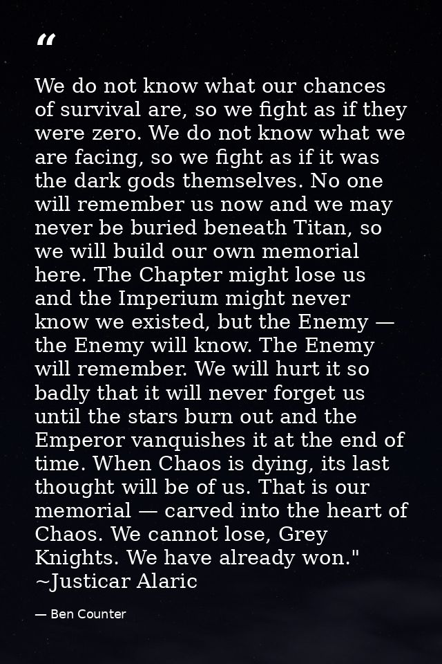 We do not know what our chances of survival are, so we fight as if they were zero. We do not know what we are facing, so — Ben Counter