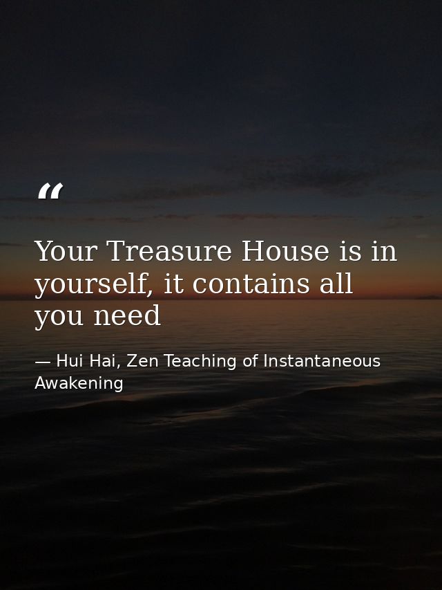 Your Treasure House is in yourself, it contains all you need — Hui Hai, Zen Teaching of Instantaneous Awakening