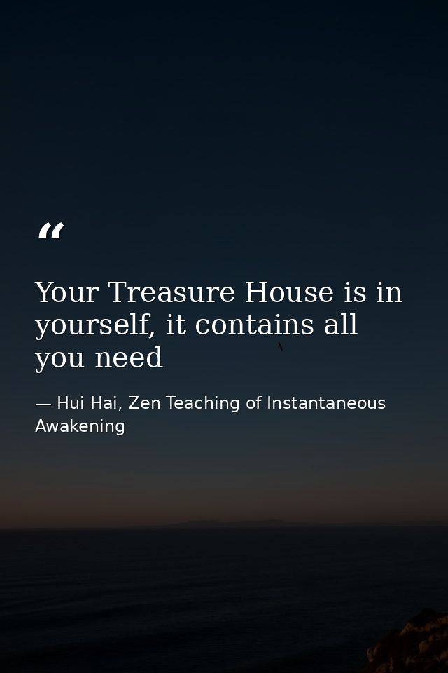 Your Treasure House is in yourself, it contains all you need — Hui Hai, Zen Teaching of Instantaneous Awakening