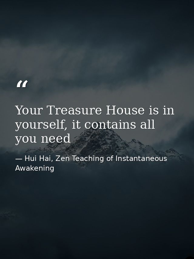 Your Treasure House is in yourself, it contains all you need — Hui Hai, Zen Teaching of Instantaneous Awakening
