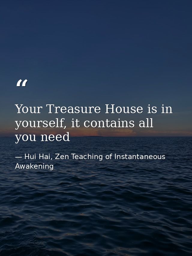 Your Treasure House is in yourself, it contains all you need — Hui Hai, Zen Teaching of Instantaneous Awakening