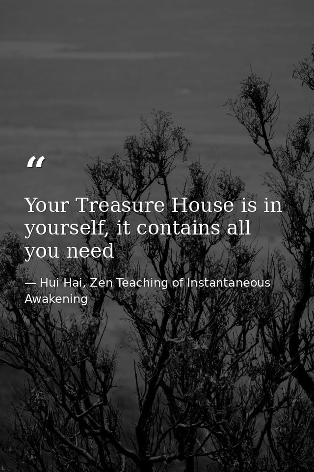 Your Treasure House is in yourself, it contains all you need — Hui Hai, Zen Teaching of Instantaneous Awakening