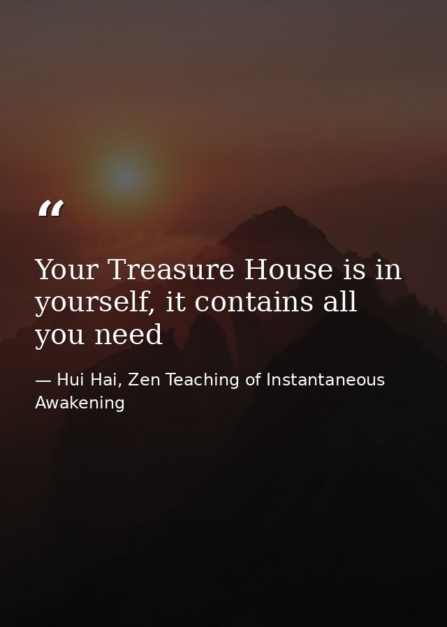 Your Treasure House is in yourself, it contains all you need — Hui Hai, Zen Teaching of Instantaneous Awakening