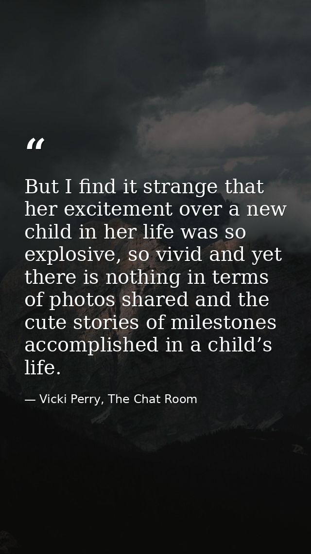 But I find it strange that her excitement over a new child in her life was so explosive, so vivid and yet there is nothi — Vicki Perry, The Chat Room