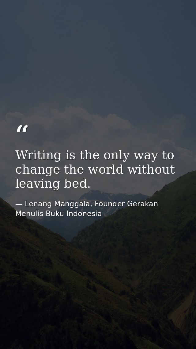 Writing is the only way to change the world without leaving bed. — Lenang Manggala, Founder Gerakan Menulis Buku Indonesia