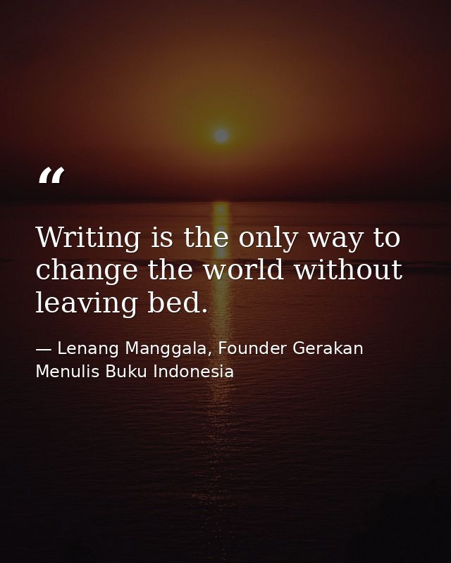 Writing is the only way to change the world without leaving bed. — Lenang Manggala, Founder Gerakan Menulis Buku Indonesia