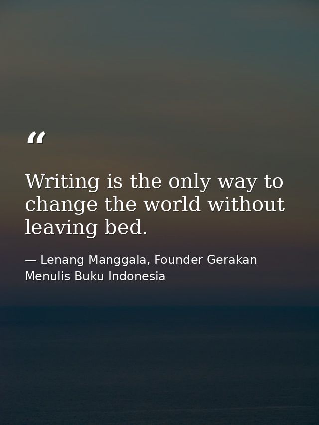 Writing is the only way to change the world without leaving bed. — Lenang Manggala, Founder Gerakan Menulis Buku Indonesia