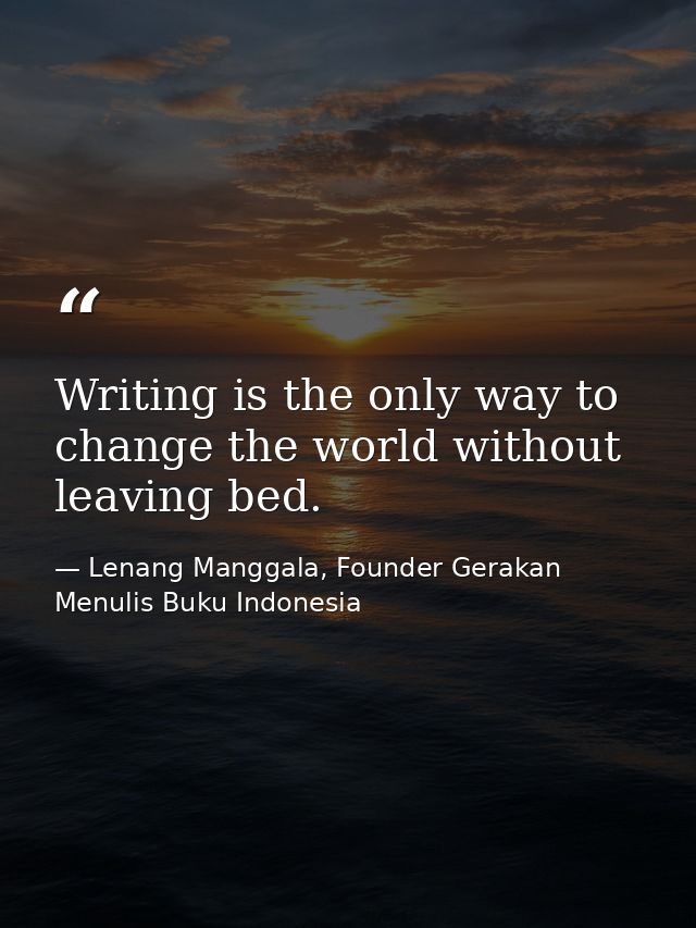 Writing is the only way to change the world without leaving bed. — Lenang Manggala, Founder Gerakan Menulis Buku Indonesia