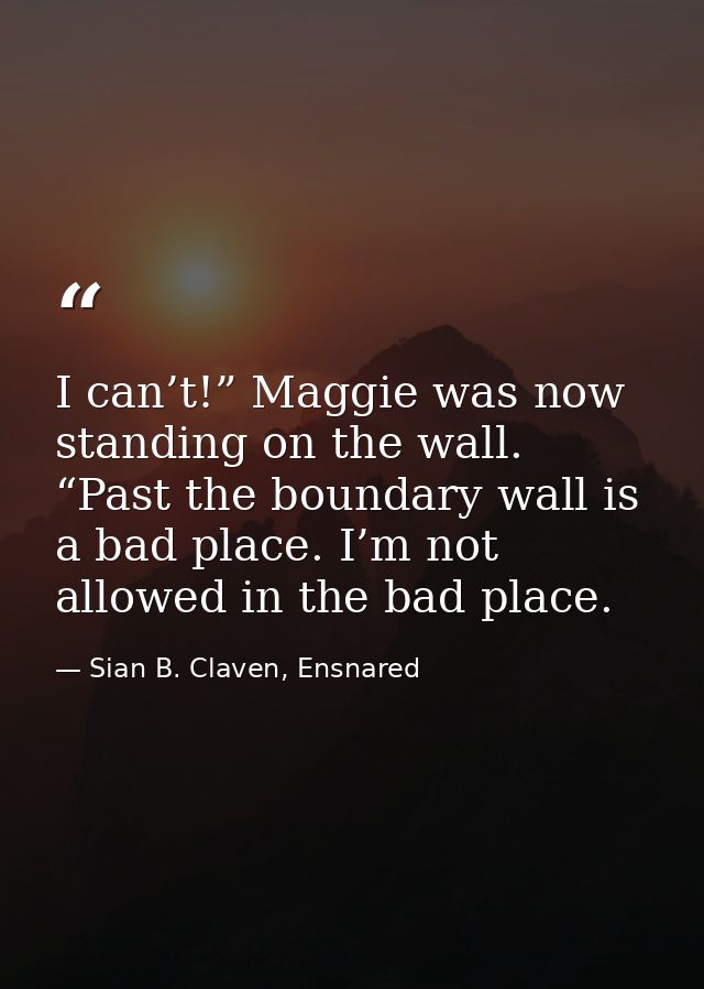 I can’t!” Maggie was now standing on the wall. “Past the boundary wall is a bad place. I’m not allowed in the bad place. — Sian B. Claven, Ensnared