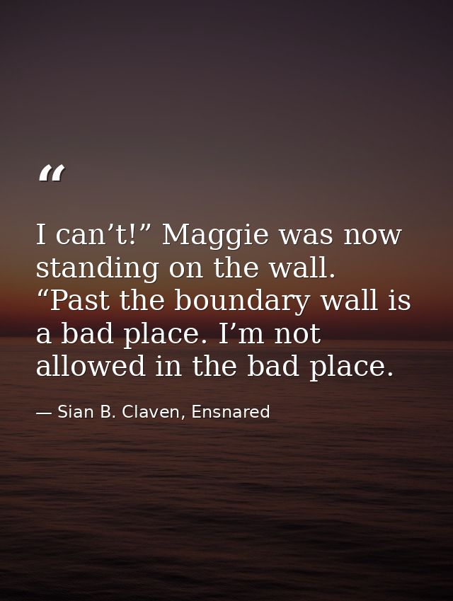 I can’t!” Maggie was now standing on the wall. “Past the boundary wall is a bad place. I’m not allowed in the bad place. — Sian B. Claven, Ensnared