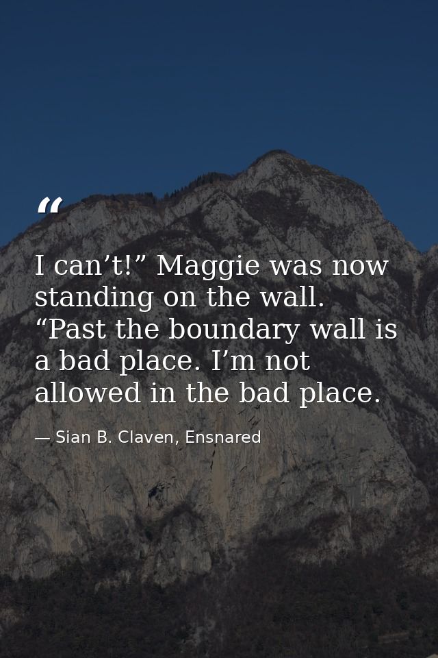 I can’t!” Maggie was now standing on the wall. “Past the boundary wall is a bad place. I’m not allowed in the bad place. — Sian B. Claven, Ensnared