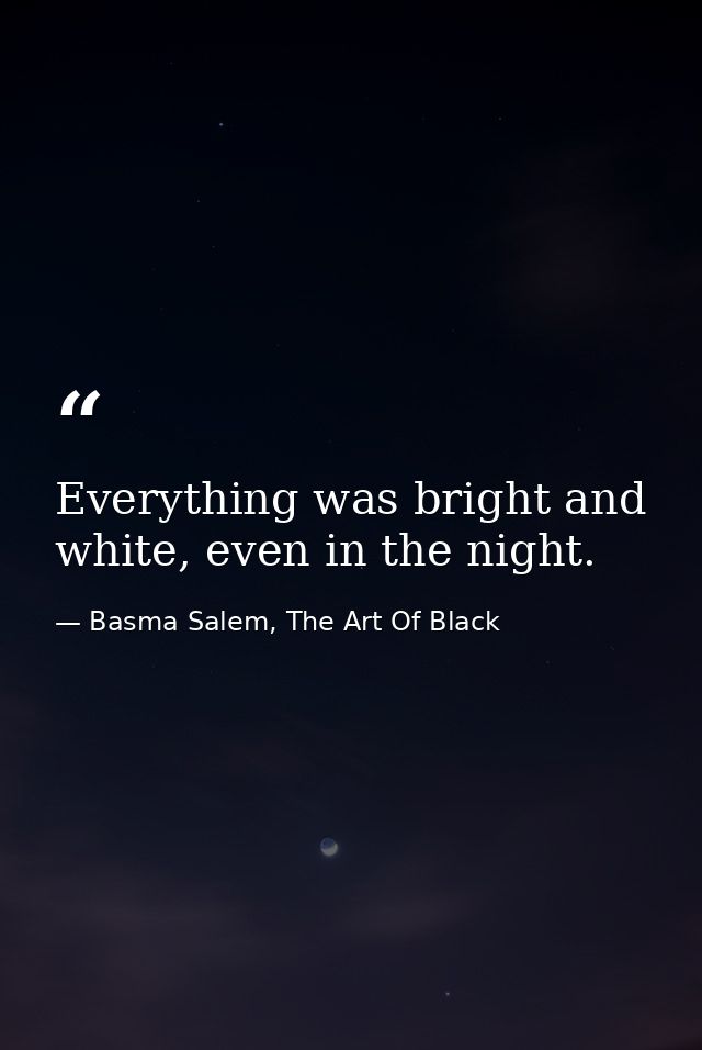 Everything was bright and white, even in the night. — Basma Salem, The Art Of Black