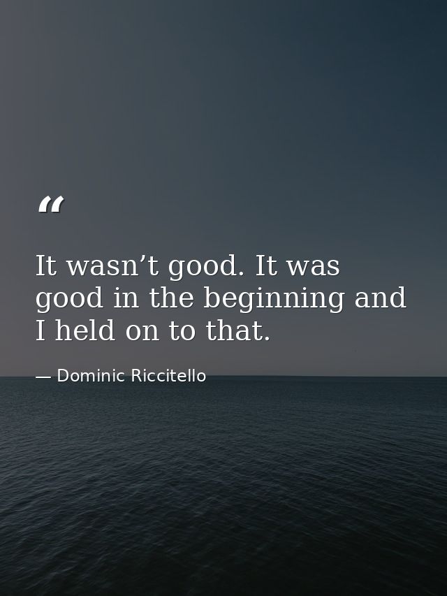 It wasn’t good. It was good in the beginning and I held on to that. — Dominic Riccitello