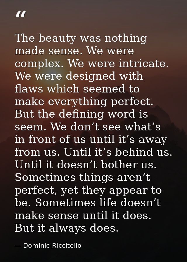 The beauty was nothing made sense. We were complex. We were intricate. We were designed with flaws which seemed to make  — Dominic Riccitello