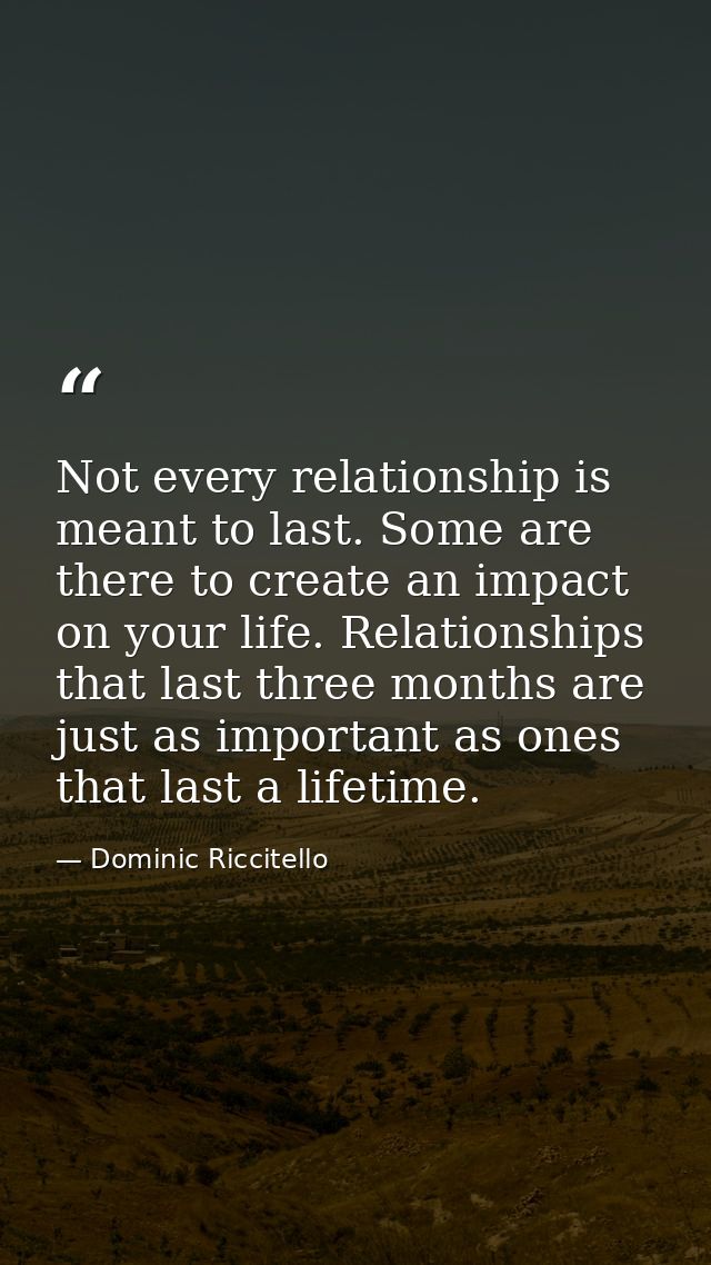 Not every relationship is meant to last. Some are there to create an impact on your life. Relationships that last three  — Dominic Riccitello