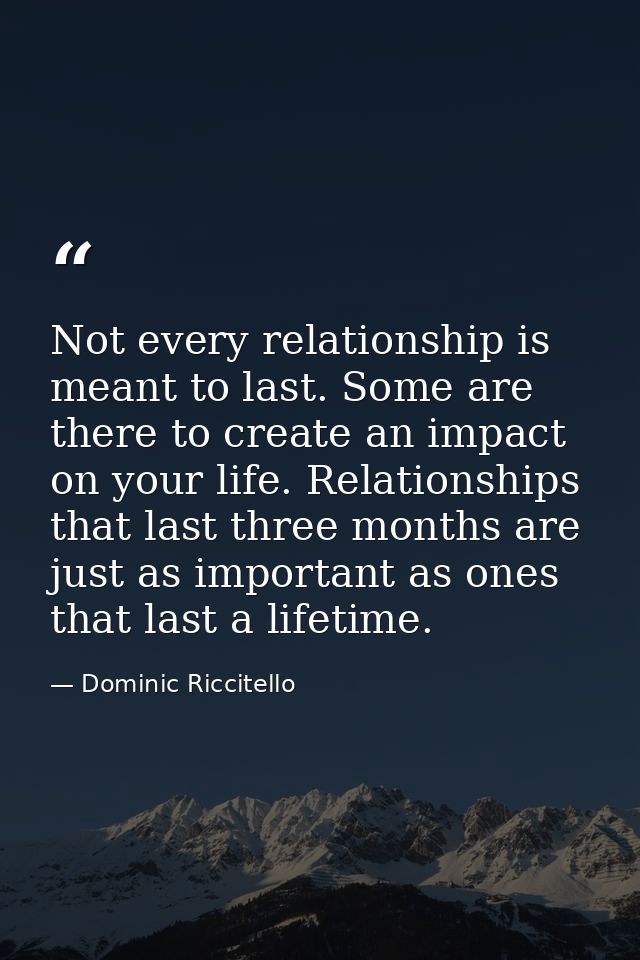 Not every relationship is meant to last. Some are there to create an impact on your life. Relationships that last three  — Dominic Riccitello