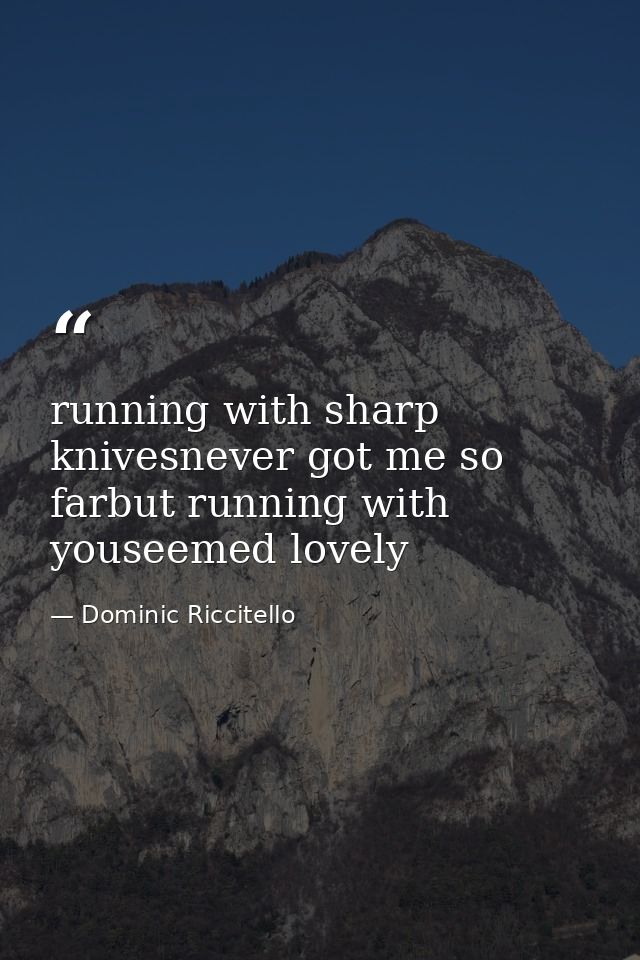 running with sharp knivesnever got me so farbut running with youseemed lovely — Dominic Riccitello