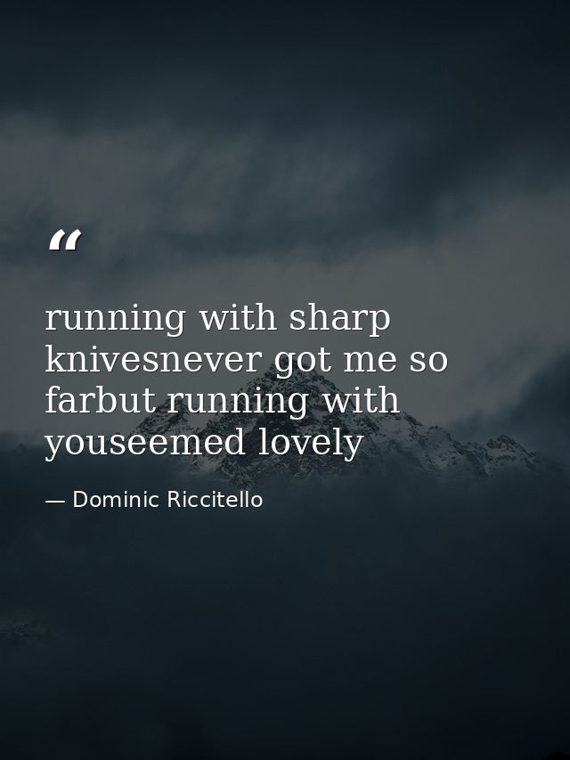 running with sharp knivesnever got me so farbut running with youseemed lovely — Dominic Riccitello
