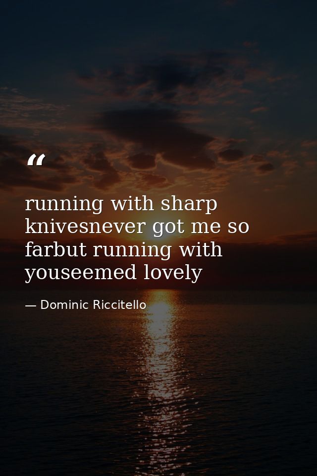 running with sharp knivesnever got me so farbut running with youseemed lovely — Dominic Riccitello