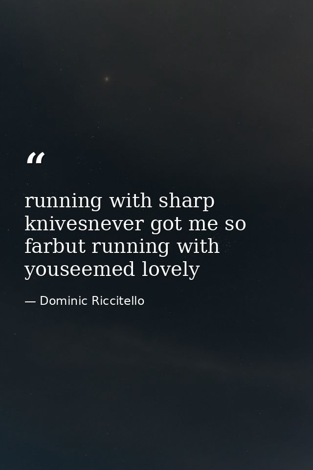 running with sharp knivesnever got me so farbut running with youseemed lovely — Dominic Riccitello