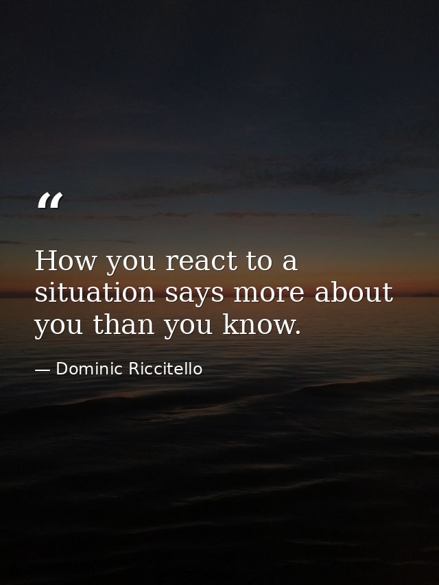 How you react to a situation says more about you than you know. — Dominic Riccitello